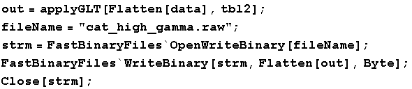 out = applyGLT[Flatten[data], tbl2] ; fileName = "cat_high_gamma.raw" ; strm = FastB ... OpenWriteBinary[fileName] ; FastBinaryFiles`WriteBinary[strm, Flatten[out], Byte] ; Close[strm] ; 