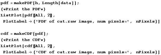 pdf = makePDF[h, Length[data]] ; <br />(*Print the PDF*) ListPlot[pdf〚All, 2〛, P ... 〛, PlotLabel {"CDF of cat.raw image, num pixels=",   nPixels}] 