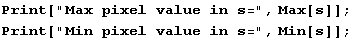 Print["Max pixel value in s=", Max[s]] ; Print["Min pixel value in s=", Min[s]] ; 