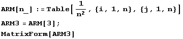 ARM[n_] := Table[1/n^2, {i, 1, n}, {j, 1, n}] ARM3 = ARM[3] ; MatrixForm[ARM3] 