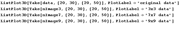 ListPlot3D[Take[data, {20, 30}, {20, 50}], PlotLabel"original data"] ListPlo ... Plot3D[Take[nImage9, {20, 30}, {20, 50}], PlotLabel"9x9 data"]  