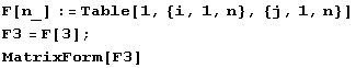 F[n_] := Table[1, {i, 1, n}, {j, 1, n}] F3 = F[3] ; MatrixForm[F3] 