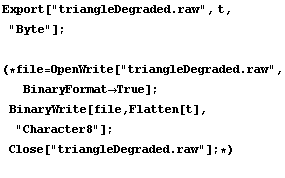 Export["triangleDegraded.raw", t, "Byte"] ; (*file = Ope ... atten[t], "Character8"] ; Close["triangleDegraded.raw"] ; *)
