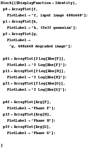 Block[{$DisplayFunction = Identity}, p0 = ArrayPlot[f, PlotLabel"f, inp ... ot;] ; p22 = ArrayPlot[Arg[G], PlotLabel"Phase G"] ; ]
