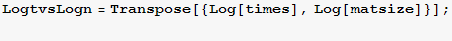 LogtvsLogn = Transpose[{Log[times], Log[matsize]}] ; 
