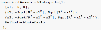 numericalAnswer = NIntegrate[1,  {x1, -R, R},  {x2, -Sqrt[R^2 - x1^2], Sqrt[R^2 - x1^2]},  {x3, -Sqrt[R^2 - x1^2 - x2^2], Sqrt[R^2 - x1^2 - x2^2]}, Method→MonteCarlo] ;