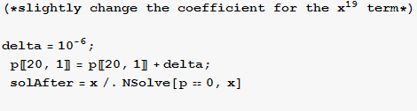 (*slightly change the coefficient for the x^19 term*)delta = 10^(-6) ; p[[20, 1]] = p[[20, 1]] + delta ; solAfter = x/.NSolve[p == 0, x] 