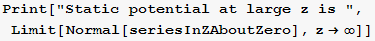 Print["Static potential at large z is ", Limit[Normal[seriesInZAboutZero], z→∞]]