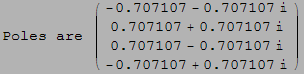 Poles are  ( {{-0.707107 - 0.707107 }, {0.707107 + 0.707107 }, {0.707107 - 0.707107 }, {-0.707107 + 0.707107 }} )