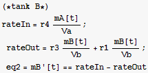 (*tank B*)rateIn = r4 mA[t]/Va ; rateOut = r3 mB[t]/Vb + r1 mB[t]/Vb ; eq2 = mB '[t] == rateIn - rateOut