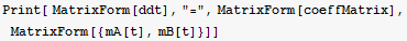 Print[ MatrixForm[ddt], "=", MatrixForm[coeffMatrix], MatrixForm[{mA[t], mB[t]}]]