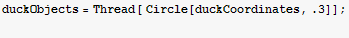 duckObjects = Thread[ Circle[duckCoordinates, .3]] ; 