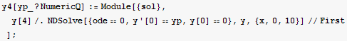 y4[yp_ ? NumericQ] := Module[{sol}, y[4]/.NDSolve[{ode == 0, y '[0] == yp, y[0] == 0}, y, {x, 0, 10}]//First] ;