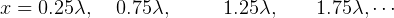 x = 0.25λ,   0.75λ,      1.25λ,    1.75λ,⋅⋅⋅