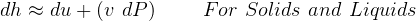 dh ≈ du + (v dP ) For Solids and Liquids
